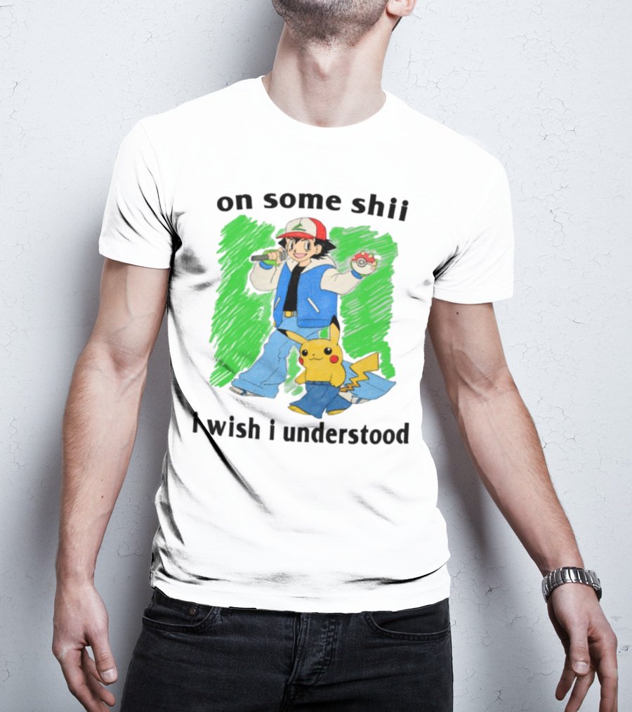 On Some Shii I Wish I Understood Ash And Pikachu Mashup T-Shirt