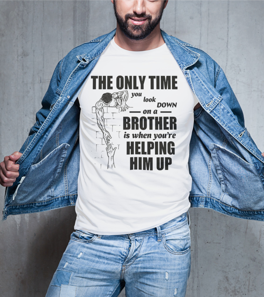The Only Time You Look Down On A Brother Is When You're Helping Him Up T-Shirt