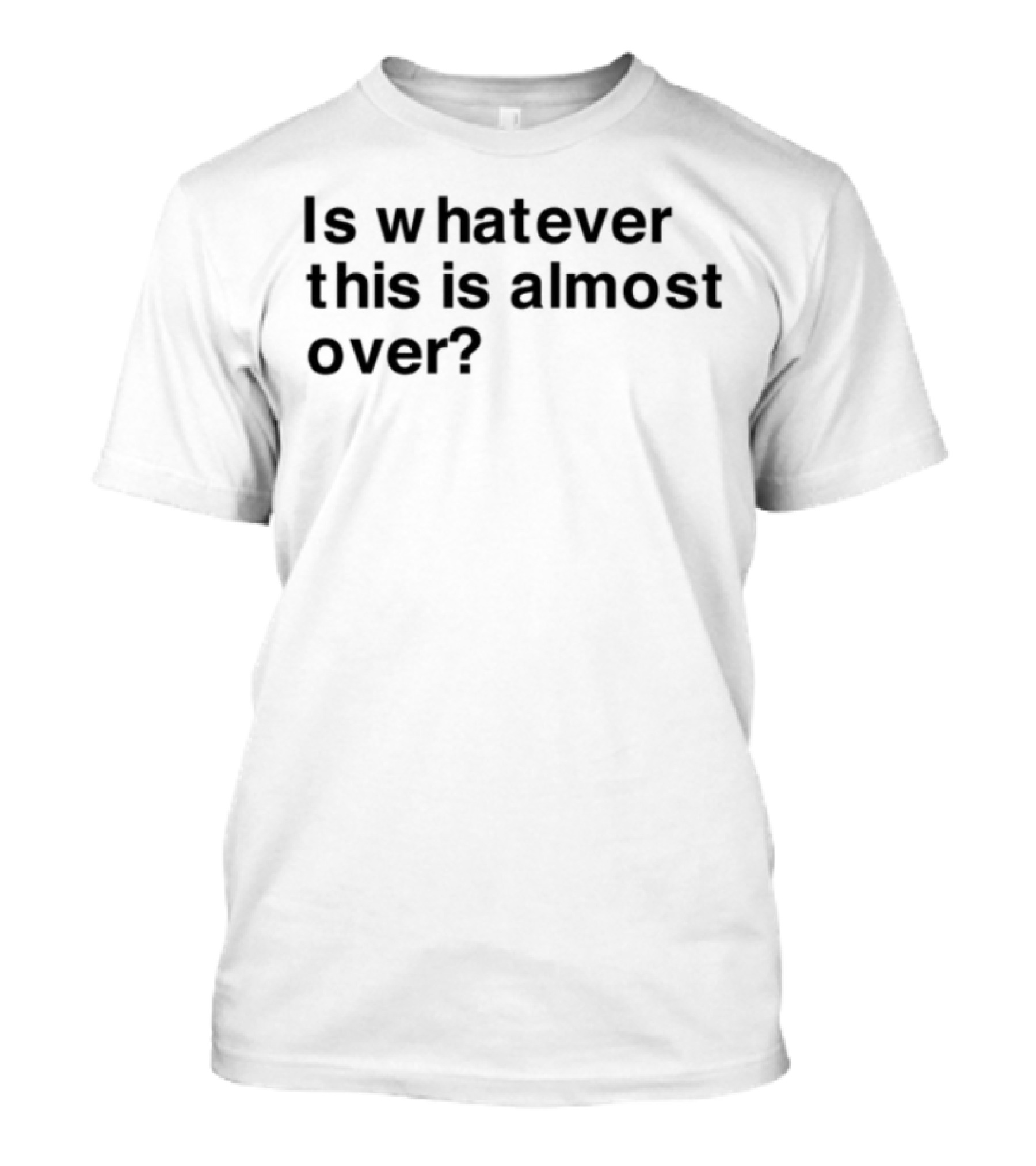 Is Whatever This Is Almost Over? T-Shirt