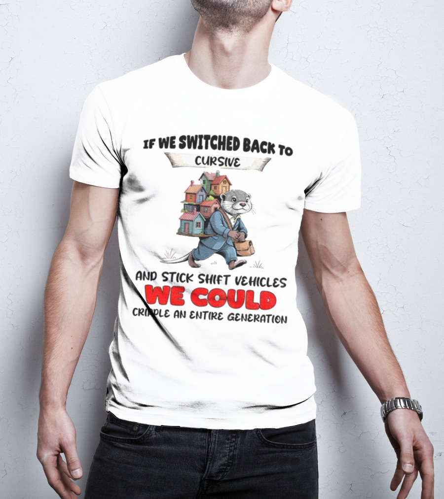 Otter If We Switched Back To Cursive And Stick Shift Vehicles We Could Cripple An Entire Generation T-Shirt