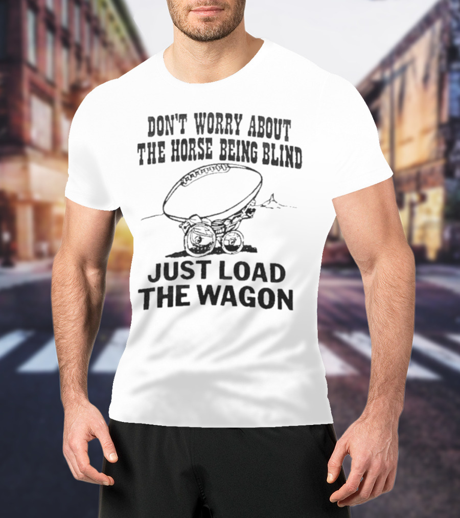 Don’t Worry About The Horse Being Blind Just Load The Wagon Football T-Shirt