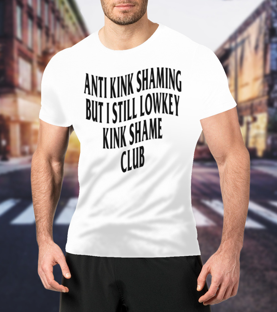 Anti Kink Shaming But I Still Lowkey Kink Shame Club T-Shirt