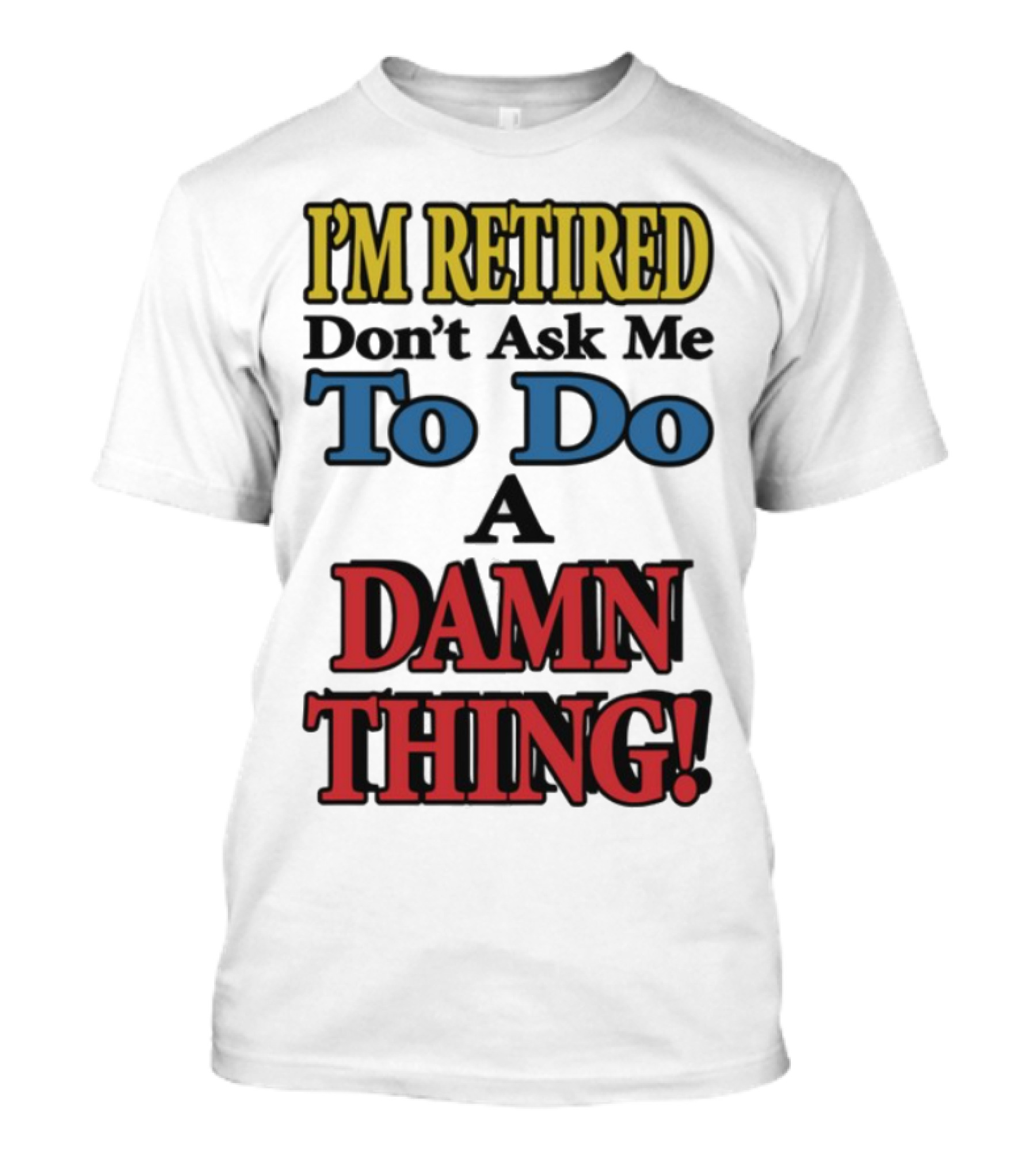 I'm Retired Don't Ask Me To Do A Damn Thing Fun Retirement Mood T-Shirt