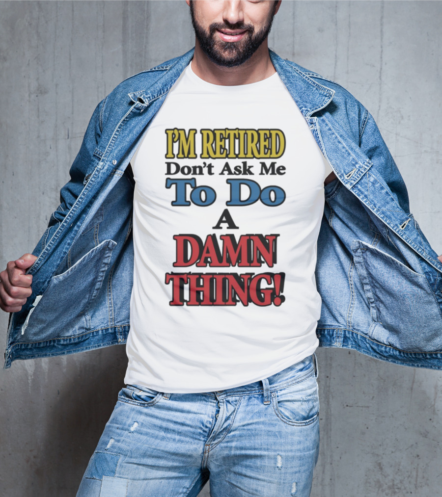 I'm Retired Don't Ask Me To Do A Damn Thing Fun Retirement Mood T-Shirt