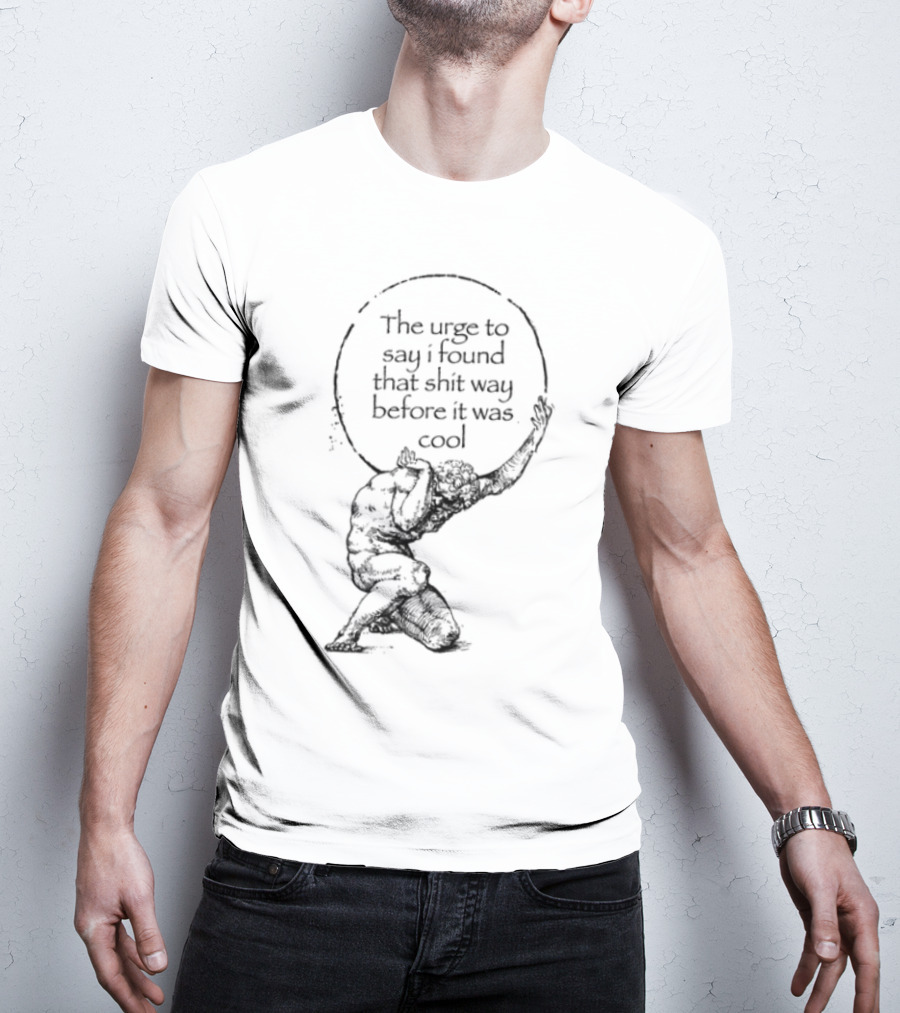 The Urge To Say I Found That Shit Way Before It Was Cool Atlas Mythology T-Shirt