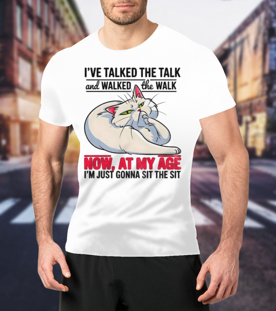 I’ve Talked The Talk And Walked The Walk Now At My Age I'm Just Gonna Sit The Sit Cat T-Shirt