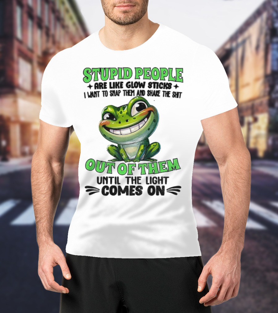 Stupid People Are Like Glow Sticks Snap Them Shake The Shit Out Of Them Until The Light Comes On Frog Smile T-Shirt