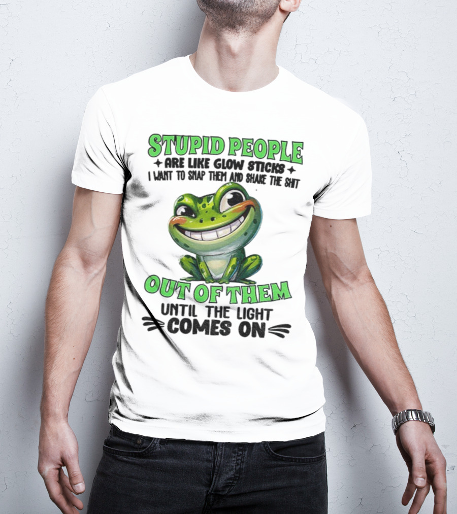 Stupid People Are Like Glow Sticks Snap Them Shake The Shit Out Of Them Until The Light Comes On Frog Smile T-Shirt