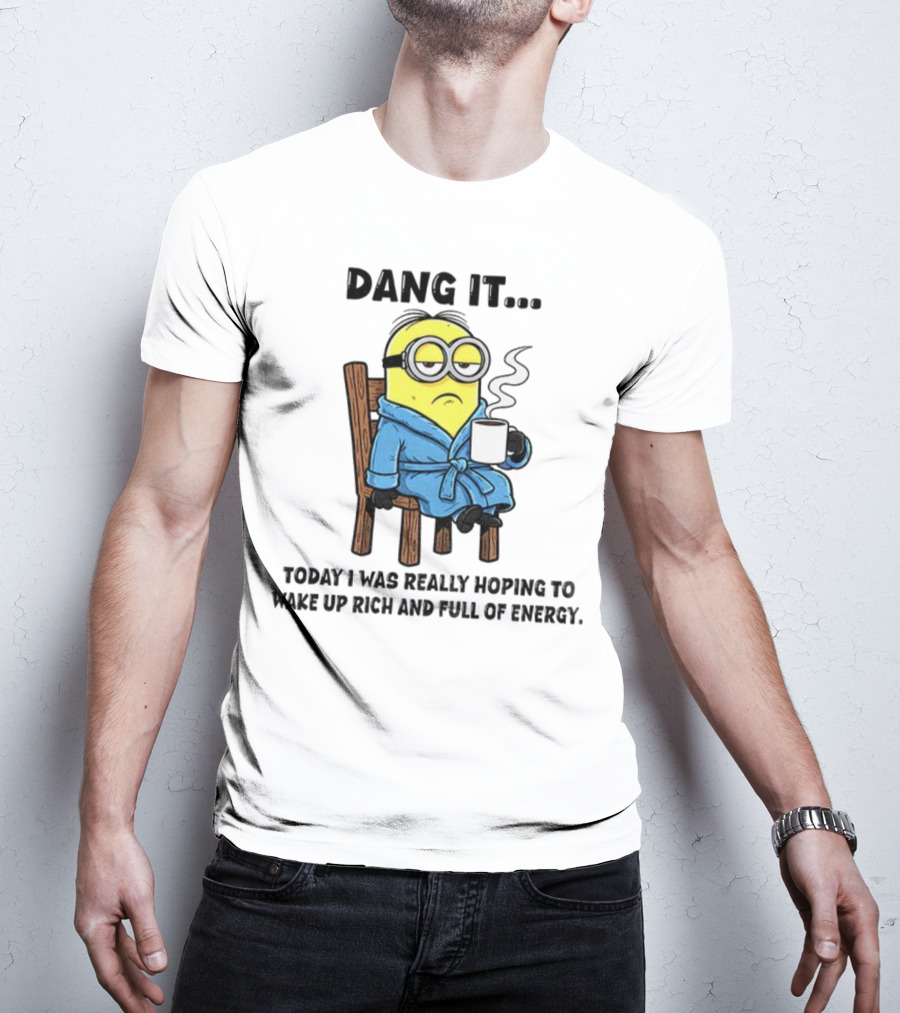 Minion Dang It Today I Was Really Hoping To Wake Up Rich And Full Of Energy Coffee Mood T-Shirt
