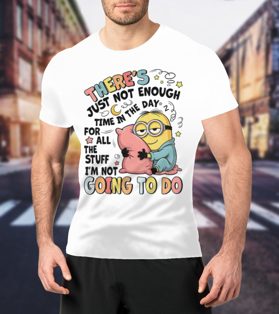 There's Just Not Enough Time In The Day For All The Stuff I'm Not Going To Do Minion Pillow Sleep T-Shirt