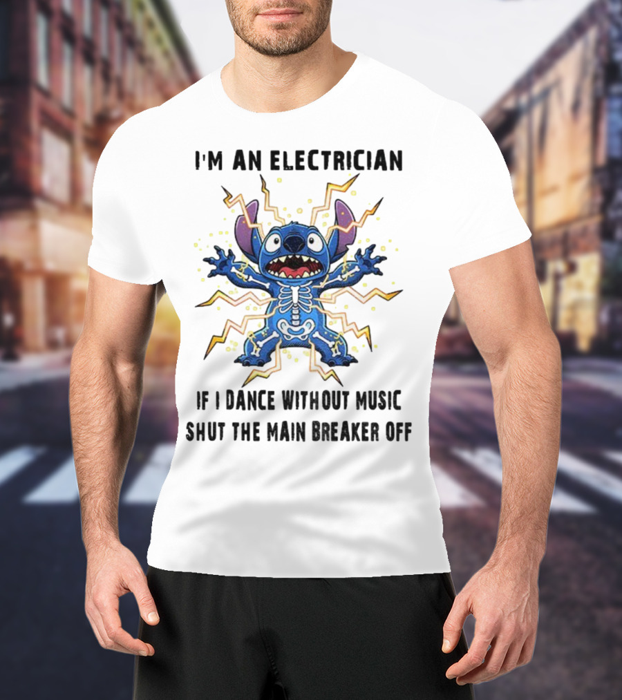 I'm An Electrician If I Dance Without Music Shut The Main Breaker Off Stitch Electric Shock Humor T-Shirt