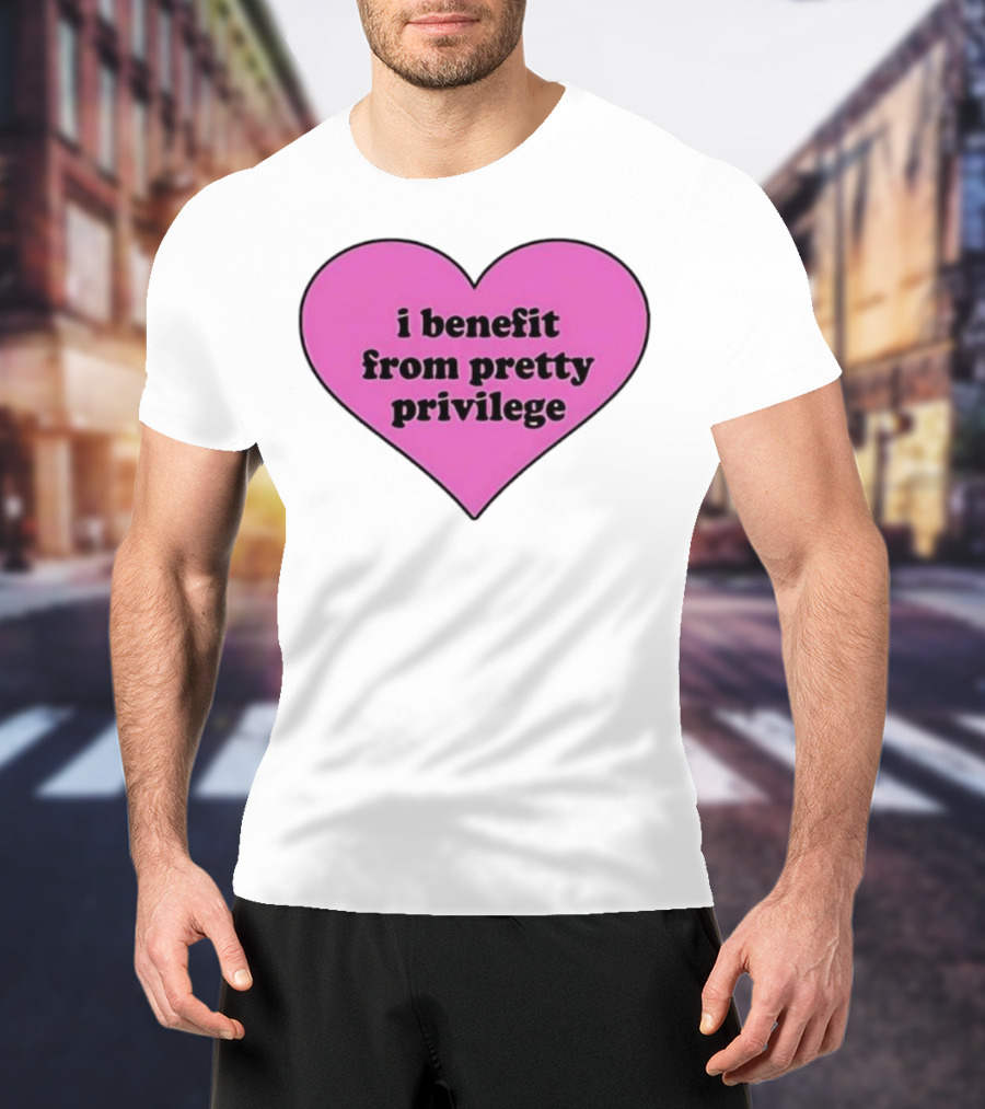 I Benefit From Pretty Privilege Pink Heart Tee T-Shirt