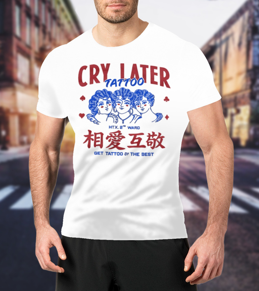 Cry Later Tattoo HTX 2nd Ward 相愛互敬 Get Tattoo By The Best T-Shirt
