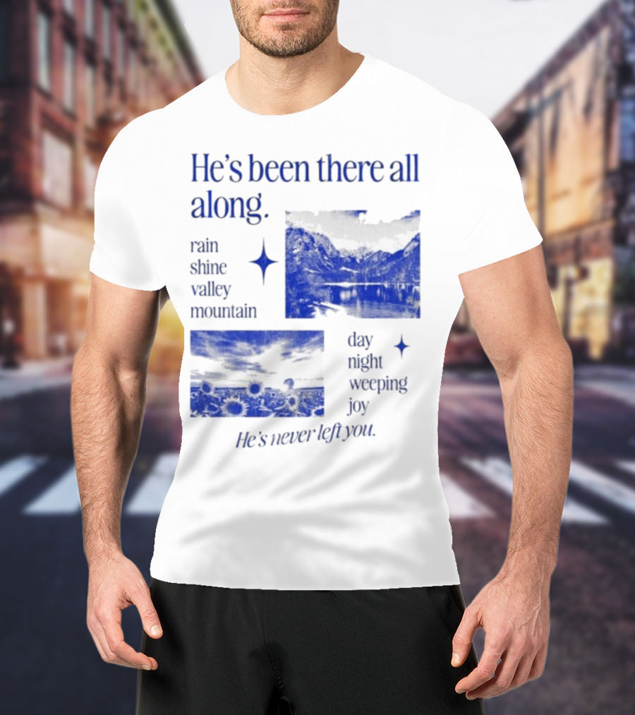 He’s Been There All Along Rain Shine Valley Mountain Day Night Weeping Joy He’s Never Left You T-Shirt