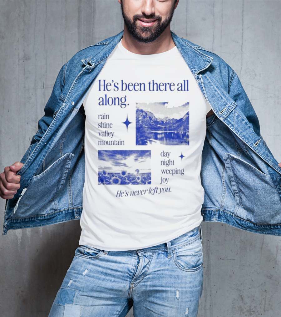 He’s Been There All Along Rain Shine Valley Mountain Day Night Weeping Joy He’s Never Left You T-Shirt