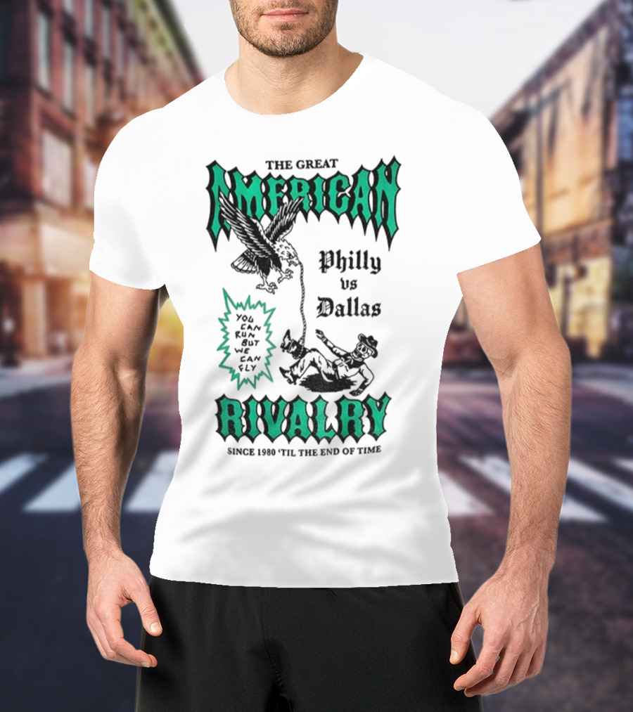The Great American Rivalry Philly Vs Dallas You Can Run But You Cannot Hide Since 1960 'Til The End Of Time T-Shirt