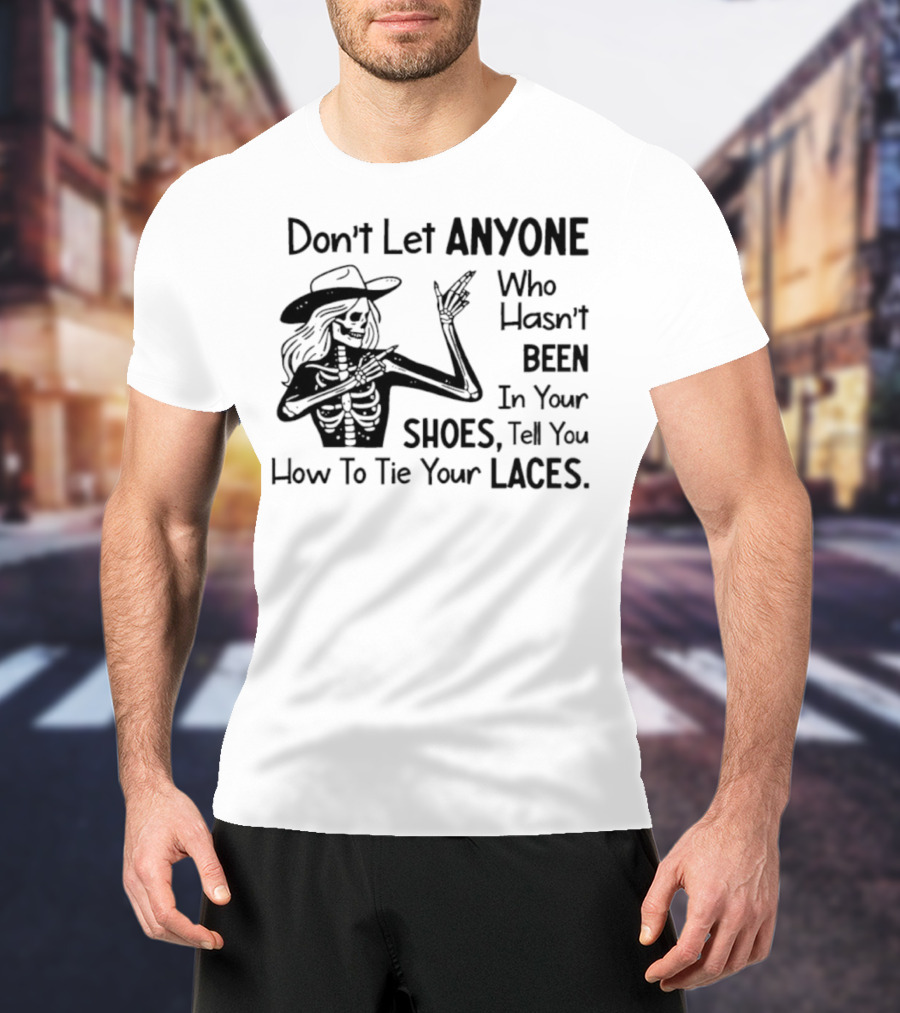 Don't Let Anyone Who Hasn't Been In Your Shoes, Tell You How To Tie Your Laces Skeleton Cowboy T-Shirt