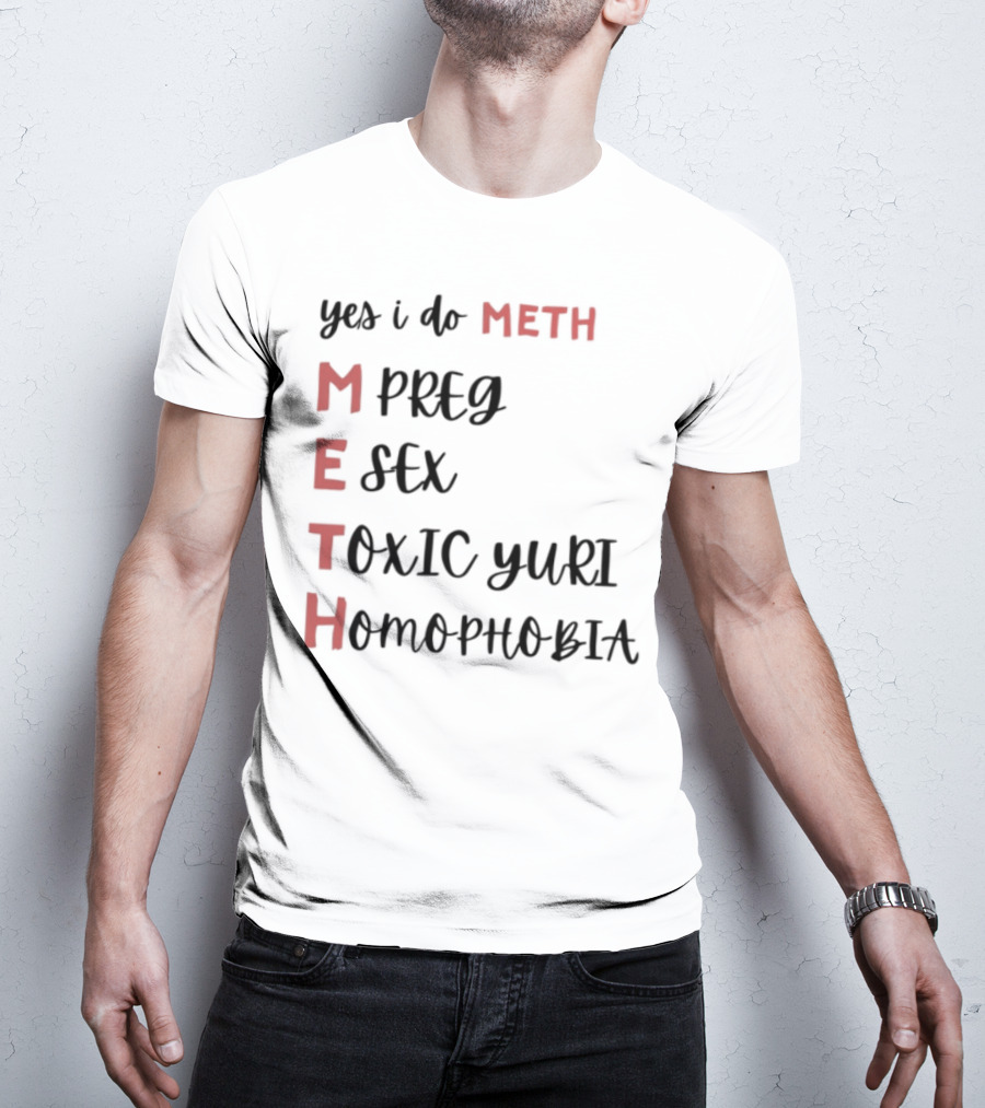 Yes I Do Meth Mpreg Esex Toxic Yuri Homophobia T-Shirt
