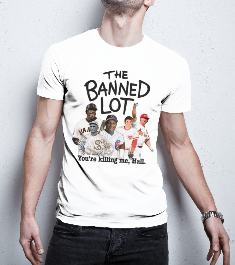 Barry Bonds Pete Rose Shoeless Joe Jackson Mark McGwire The Banned Lot You're Killing Me Hall Baseball MLB 2025 T-Shirt
