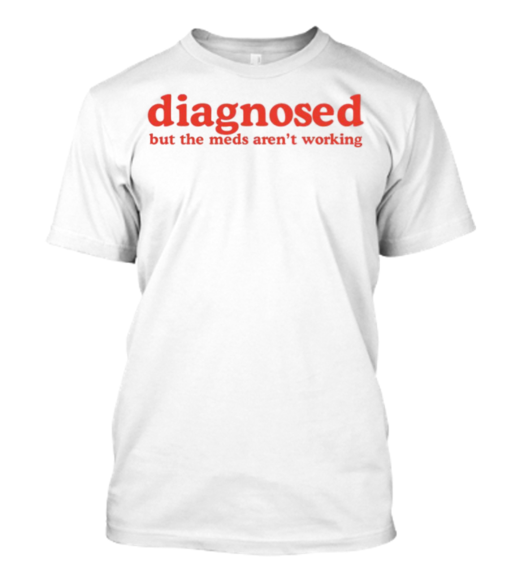 Diagnosed But The Meds Aren't Working Red Text T-Shirt
