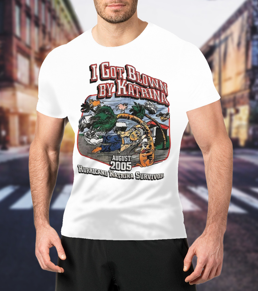 I Got Blown By Katrina August 2005 Hurricane Katrina Survivor T-Shirt