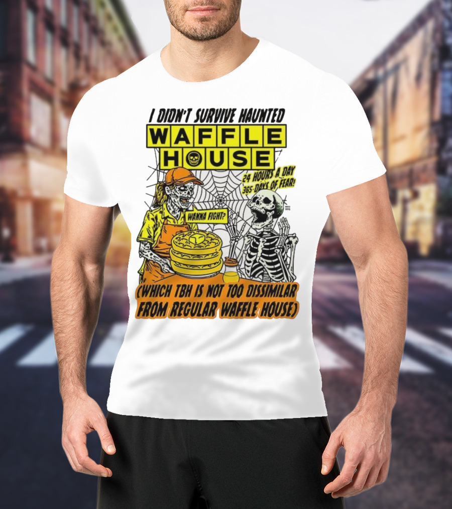 Waffle House I Didn’t Survive Haunted Wanna Fight 24 Hours 365 Days Of Fear T-Shirt