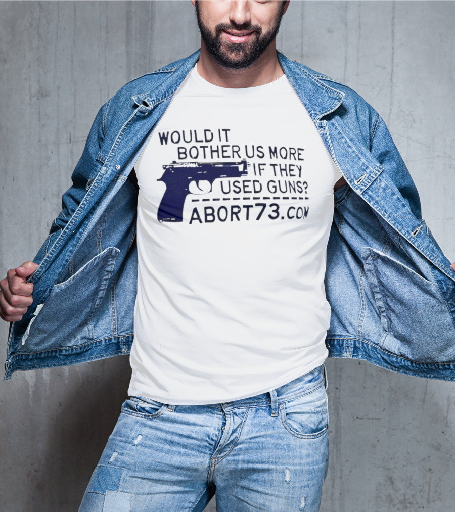 Would It Bother Us More If They Used Guns Abort73.com T-Shirt