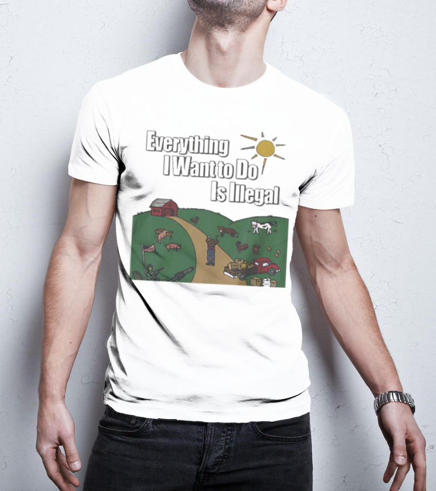 Everything I Want To Do Is Illegal Farm Life Humor Farming Animals Tractor Sun Barn T-Shirt