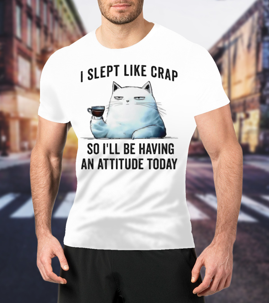 I Slept Like Crap Cat With Attitude And Coffee T-Shirt