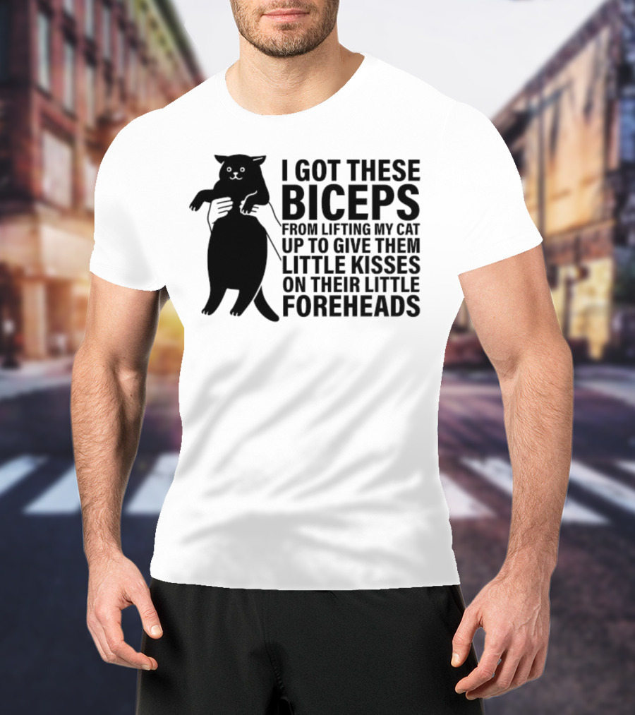 I Got These Biceps From Lifting My Cat Up To Give Them Little Kisses On Their Little Foreheads T-Shirt