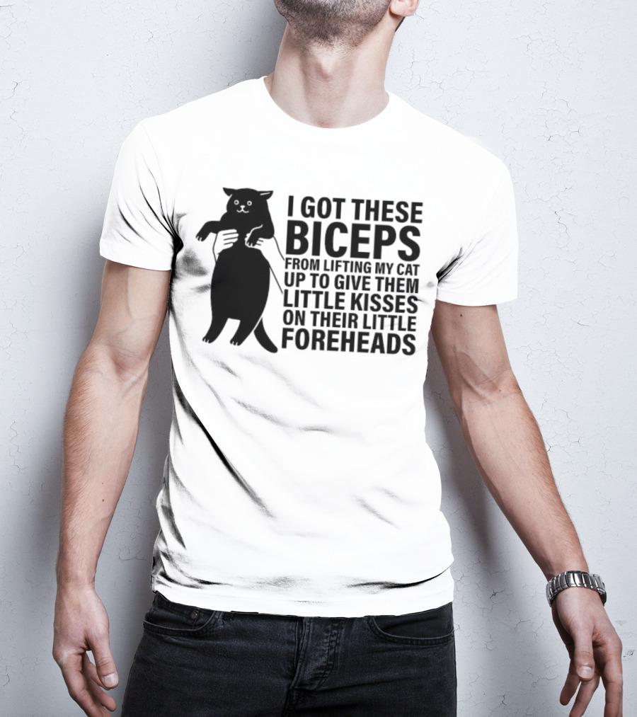 I Got These Biceps From Lifting My Cat Up To Give Them Little Kisses On Their Little Foreheads T-Shirt