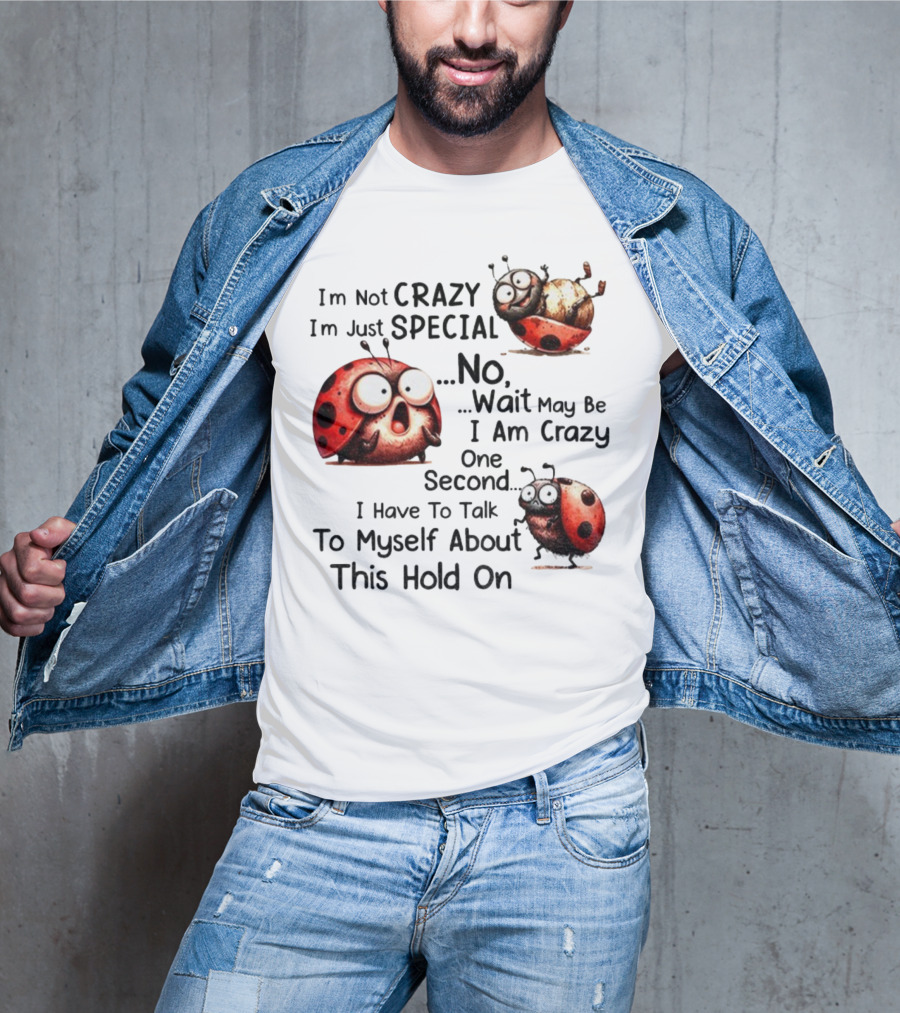 I'm Not Crazy I'm Just Special No Wait May Be I Am Crazy One Second I Have To Talk To Myself About This Hold On Ladybug T-Shirt