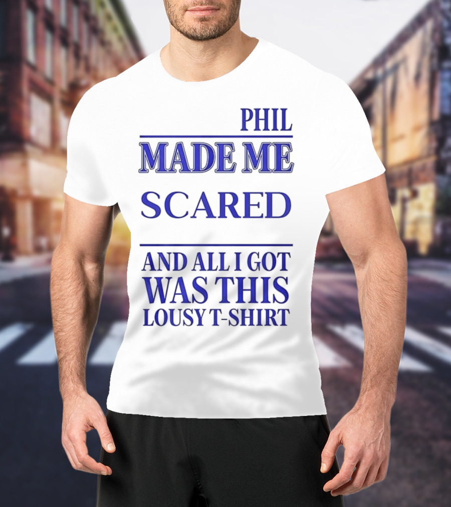 PHIL MADE ME SCARED AND ALL I GOT WAS THIS LOUSY T-Shirt