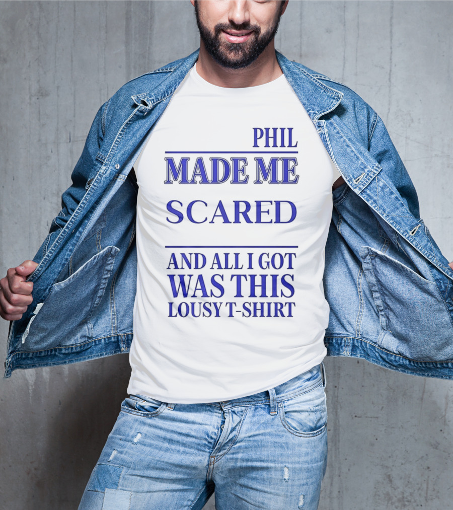 PHIL MADE ME SCARED AND ALL I GOT WAS THIS LOUSY T-Shirt