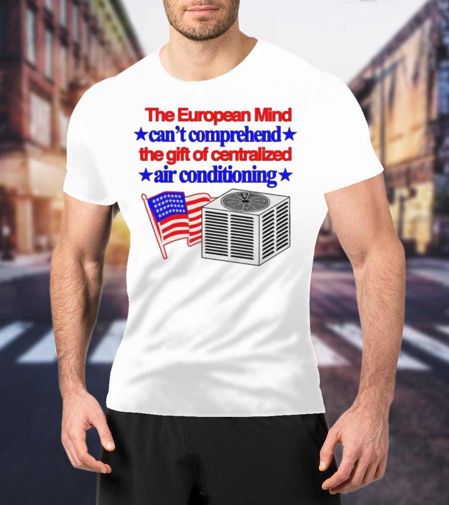 The European Mind Can't Comprehend The Gift Of Centralized Air Conditioning With American Stars And Stripes Flag T-Shirt