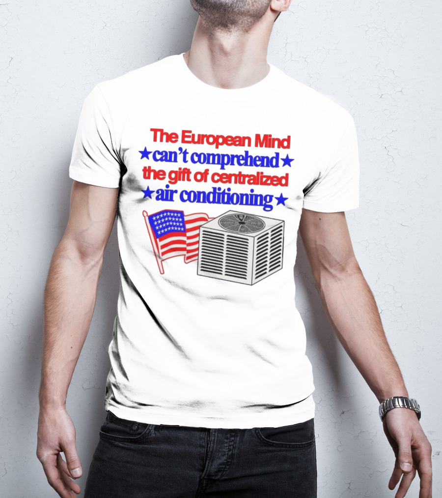 The European Mind Can't Comprehend The Gift Of Centralized Air Conditioning With American Stars And Stripes Flag T-Shirt
