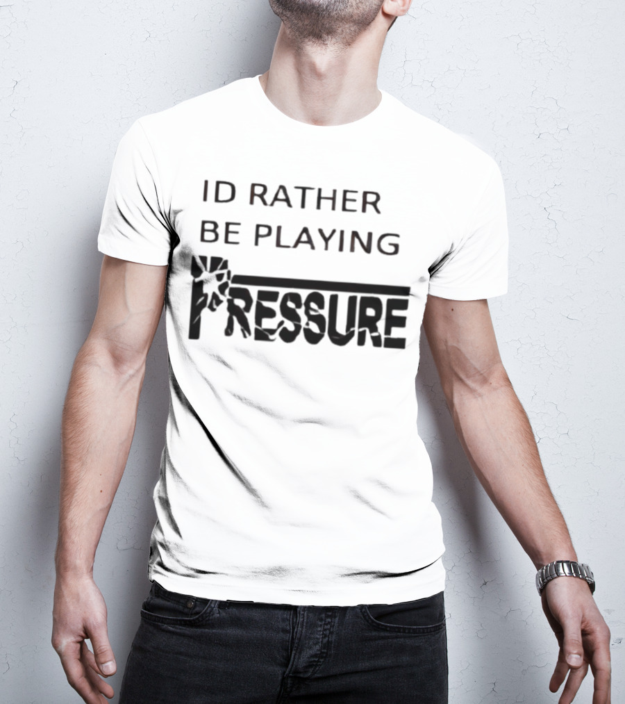 ID Rather Be Playing Pressure Flowers Text T-Shirt