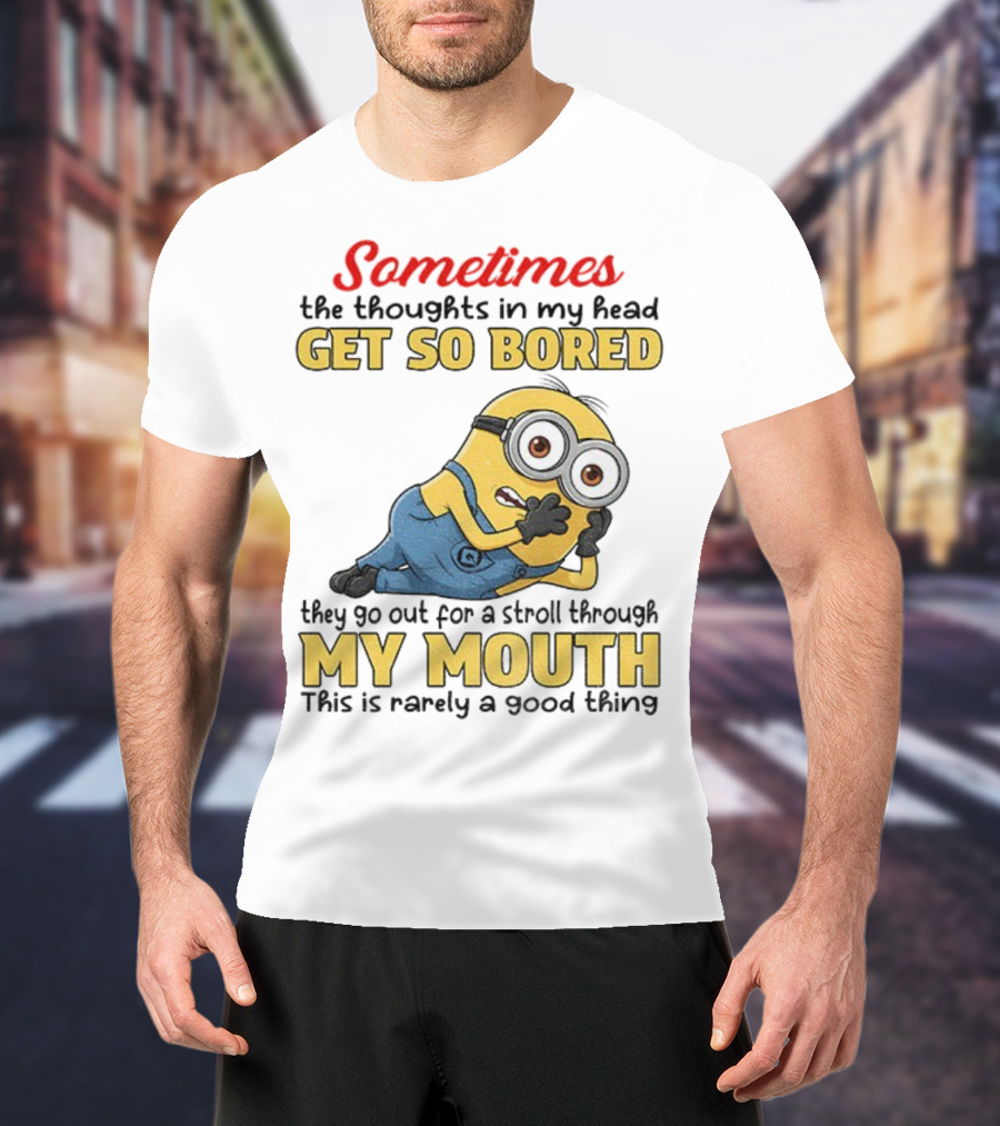 Sometimes The Thoughts In My Head Get So Bored They Go Out For A Stroll Through My Mouth Minion T-Shirt