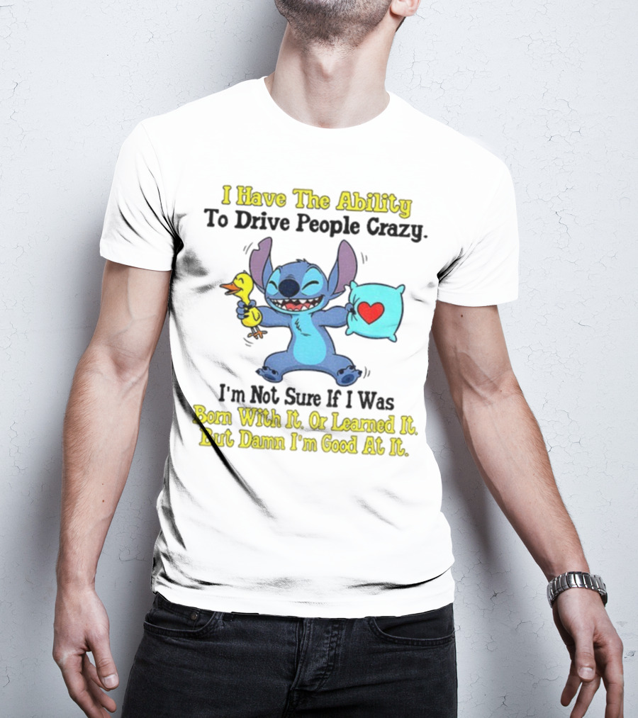 Stitch I Have The Ability To Drive People Crazy Born With It Or Learned It But Damn I'm Good At It T-Shirt