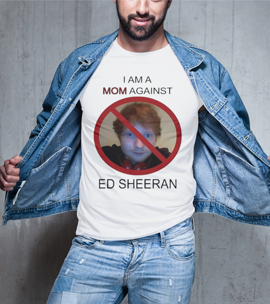 I AM A MOM AGAINST ED SHEERAN T-Shirt