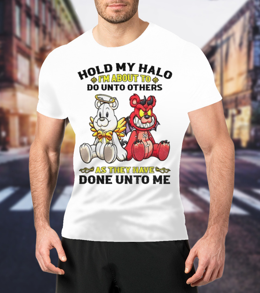 Angel And Devil Teddy Bears Hold My Halo I'm About To Do Unto Others As They Have Done Unto Me T-Shirt