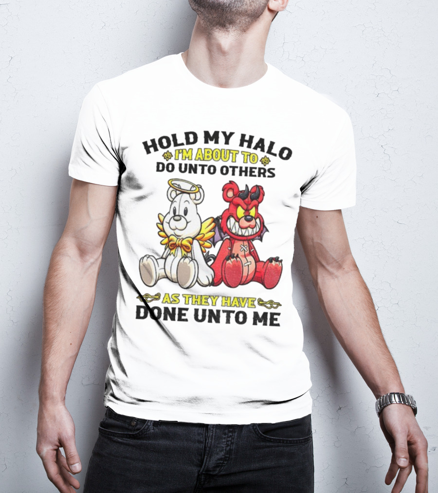 Angel And Devil Teddy Bears Hold My Halo I'm About To Do Unto Others As They Have Done Unto Me T-Shirt