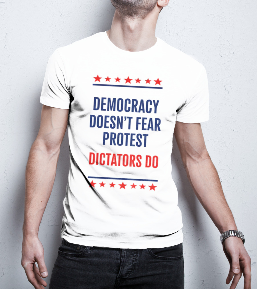 Democracy Doesn’t Fear Protest Dictators Do Stars T-Shirt