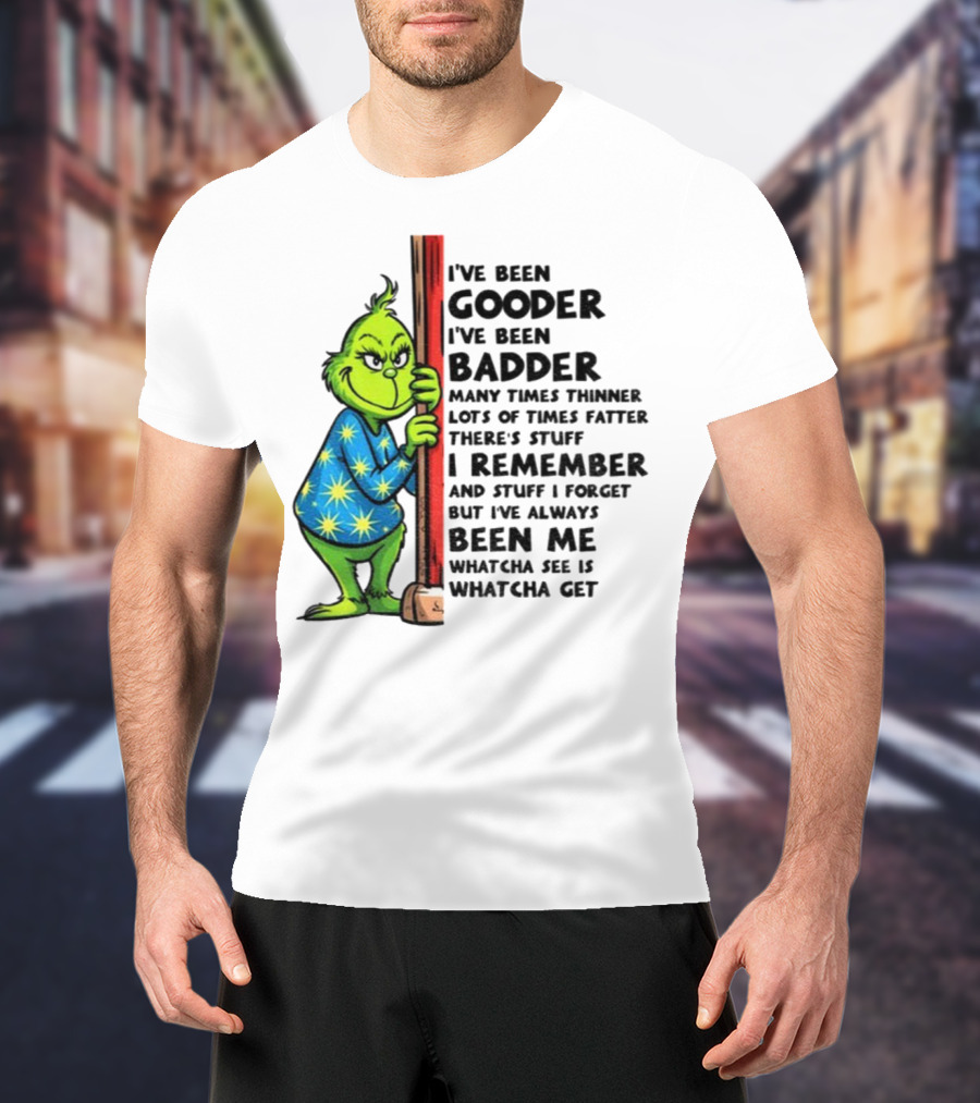 Grinch I've Been Gooder I've Been Badder Christmas Whatcha See Is Whatcha Get T-Shirt