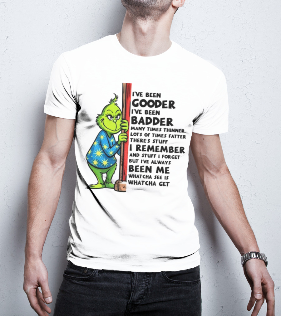 Grinch I've Been Gooder I've Been Badder Christmas Whatcha See Is Whatcha Get T-Shirt