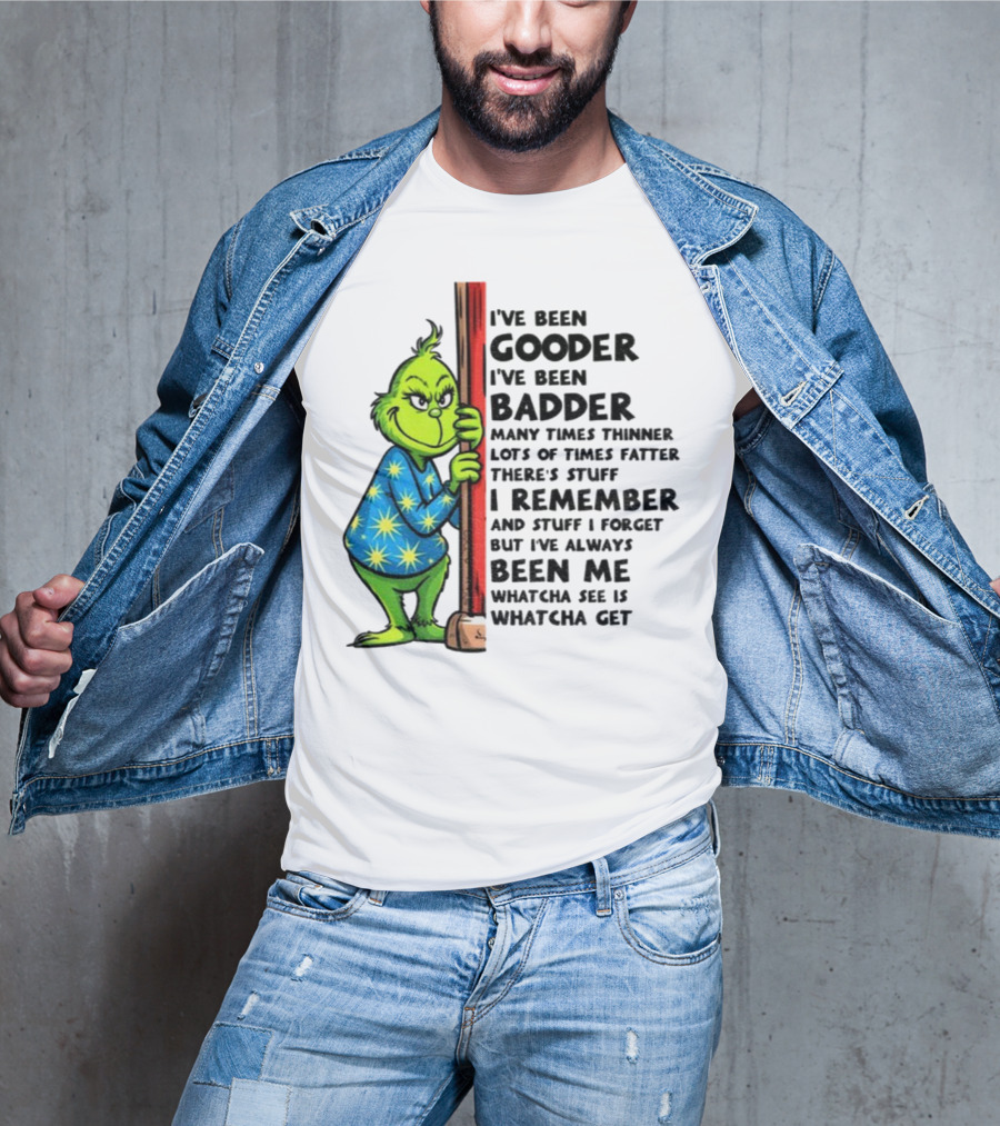 Grinch I've Been Gooder I've Been Badder Christmas Whatcha See Is Whatcha Get T-Shirt