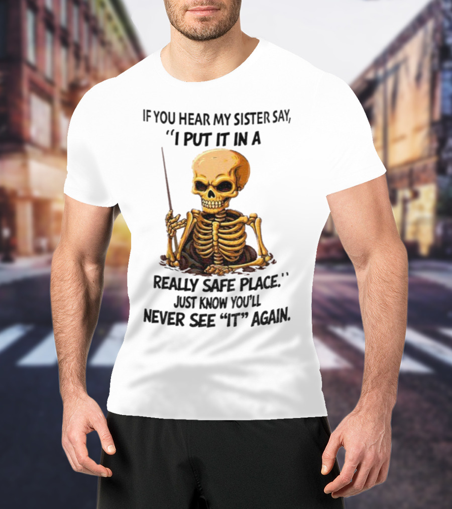 Skeleton Humor "If You Hear My Sister Say I Put It In A Really Safe Place Just Know You'll Never See It Again T-Shirt