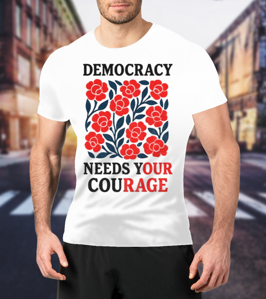Democracy Needs Your Courage Red Flowers Protest T-Shirt