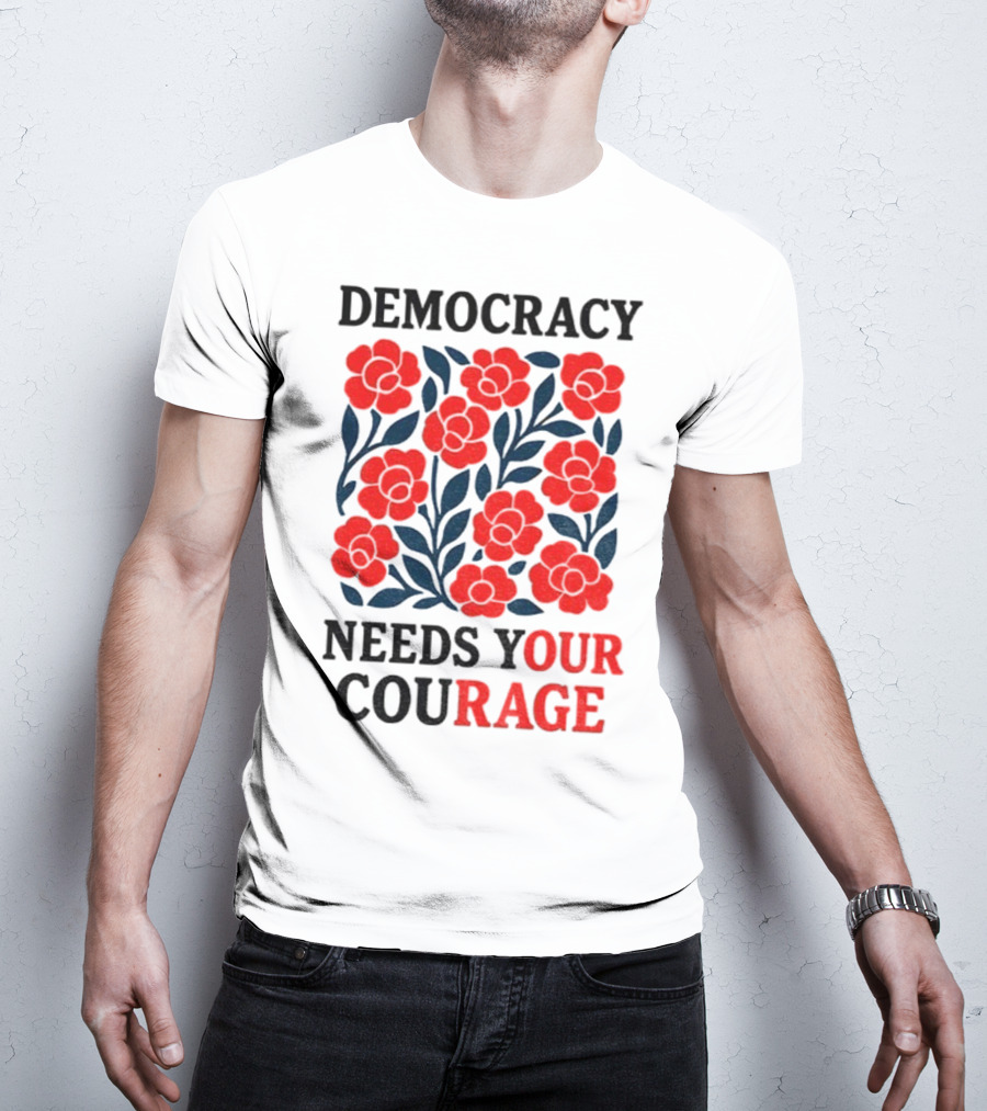 Democracy Needs Your Courage Red Flowers Protest T-Shirt