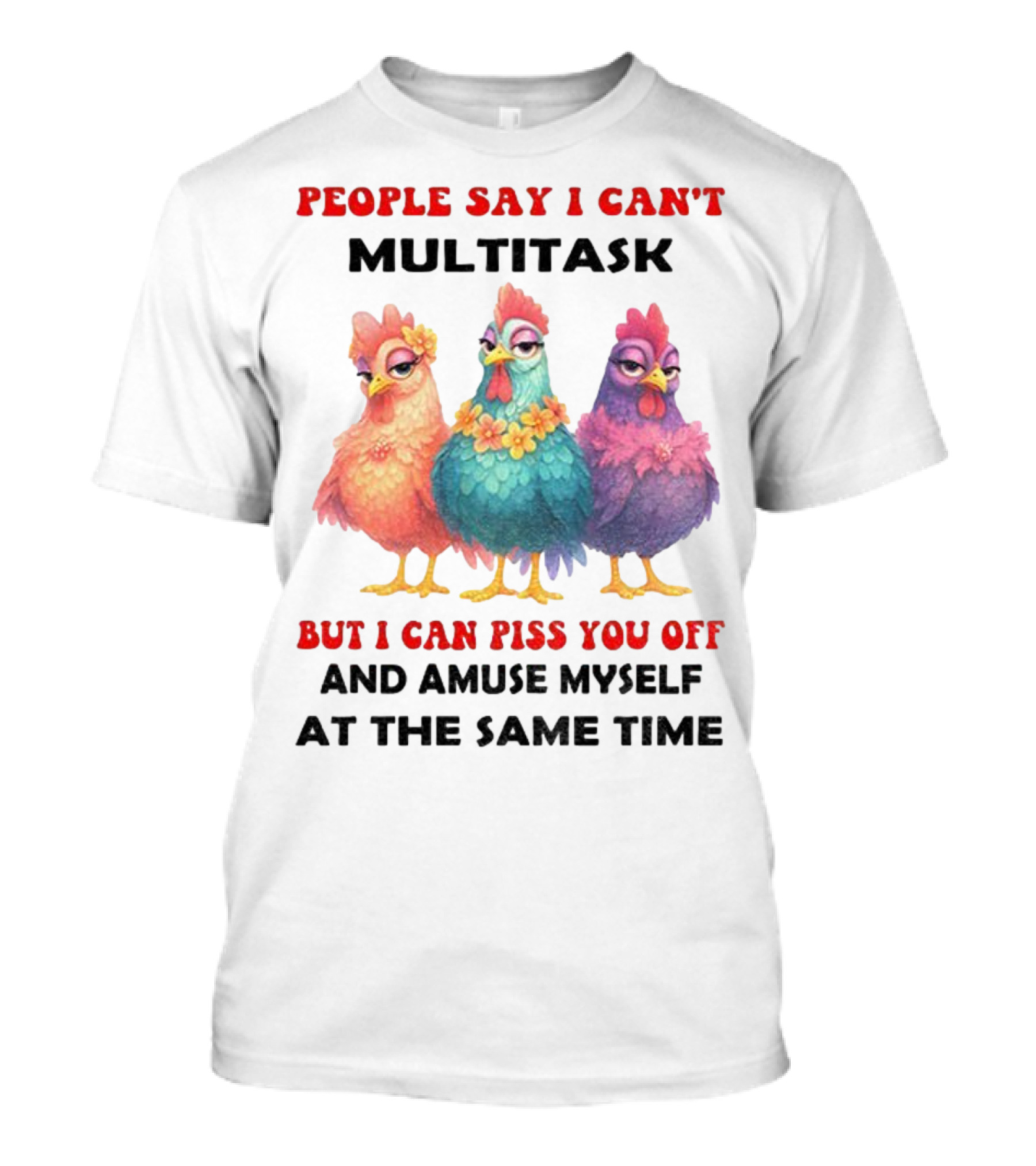 Chickens People Say I Can't Multitask But I Can Piss You Off And Amuse Myself At The Same Time T-Shirt